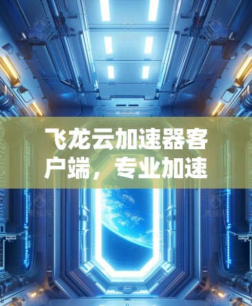 飞龙云加速器客户端,专业加速优化,提升网站流量 飞龙云加速器客户端,专业加速优化,提升网站流量