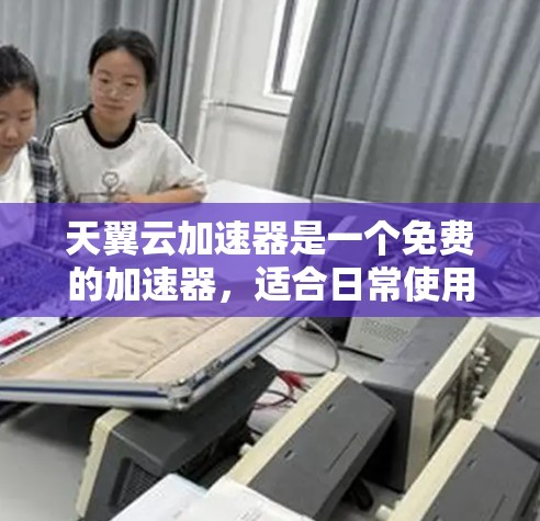 天翼云加速器是一个免费的加速器,适合日常使用。以下是安装和使用指南 天翼云加速器是一个免费的加速器,适合日常使用。以下是安装和使用指南