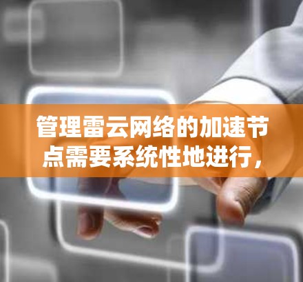管理雷云网络的加速节点需要系统性地进行,确保网络性能得到提升。以下是一个清晰的步骤指南 管理雷云网络的加速节点需要系统性地进行,确保网络性能得到提升。以下是一个清晰的步骤指南