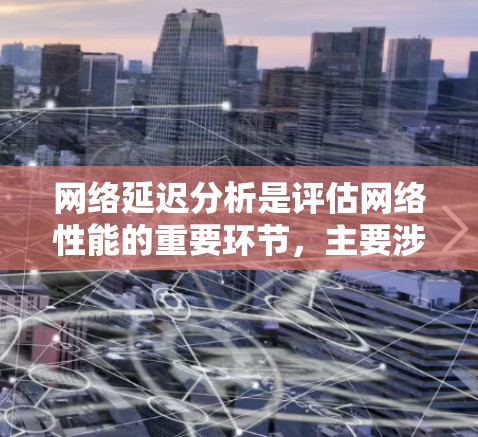 网络延迟分析是评估网络性能的重要环节,主要涉及网络层、数据 Link层和传输层的延迟。以下是对网络延迟分析软件的详细说明