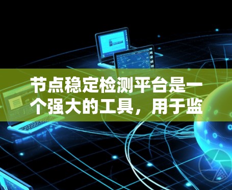 节点稳定检测平台是一个强大的工具，用于监控和评估网络中的节点，确保其稳定性和性能。以下是对该平台的详细介绍