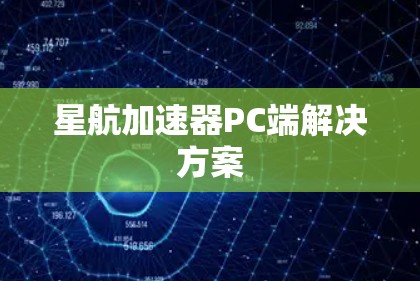 星航加速器PC端解决方案