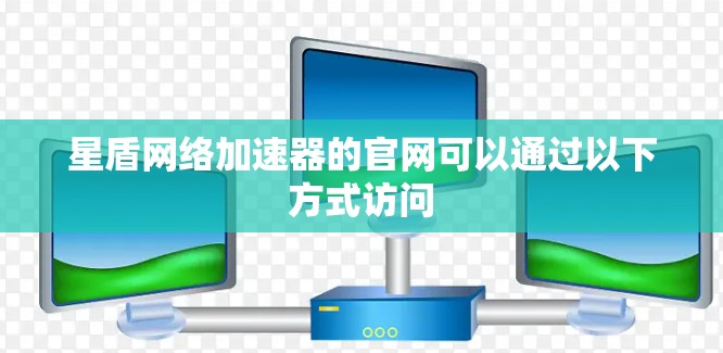 星盾网络加速器的官网可以通过以下方式访问
