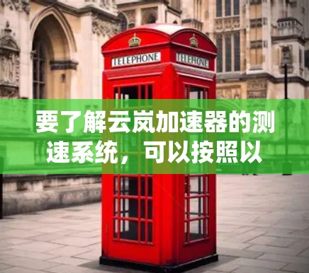 要了解云岚加速器的测速系统,可以按照以下步骤进行