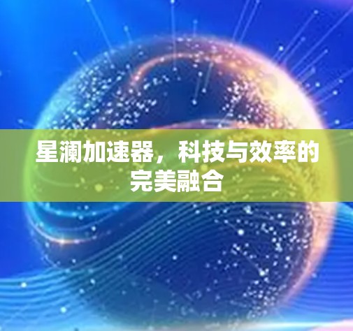 星澜加速器,科技与效率的完美融合