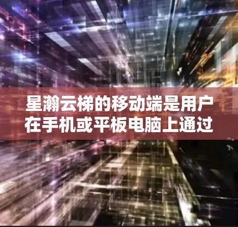 星瀚云梯的移动端是用户在手机或平板电脑上通过移动应用完成员工管理、绩效考核、培训等任务的平台。以下是详细的步骤和使用指南