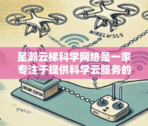 星瀚云梯科学网络是一家专注于提供科学云服务的云平台,旨在帮助用户在科学领域实现高效、安全的云应用。以下是对该平台的详细介绍 星瀚云梯科学网络是一家专注于提供科学云服务的云平台,旨在帮助用户在科学领域实现高效、安全的云应用。以下是对该平台的详细介绍
