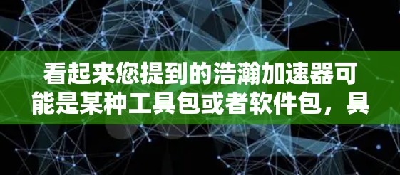 看起来您提到的浩瀚加速器可能是某种工具包或者软件包，具体信息可能因平台而异。如果您指的是某个特定的加速工具包，我需要您提供更多上下文信息，以便更准确地提供帮助