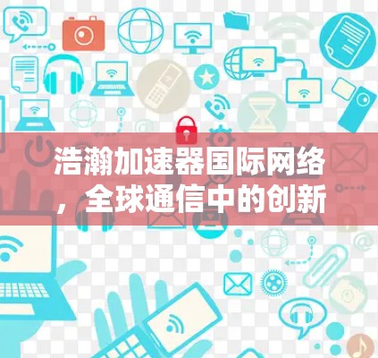 浩瀚加速器国际网络，全球通信中的创新解决方案