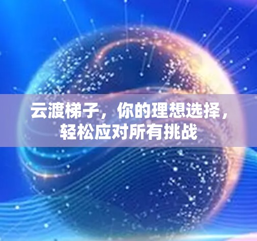 云渡梯子,你的理想选择,轻松应对所有挑战