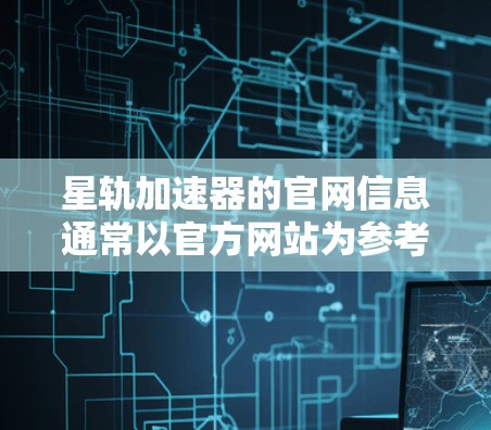 星轨加速器的官网信息通常以官方网站为参考,具体链接如下 星轨加速器的官网信息通常以官方网站为参考,具体链接如下