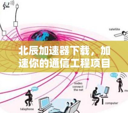 北辰加速器下载，加速你的通信工程项目