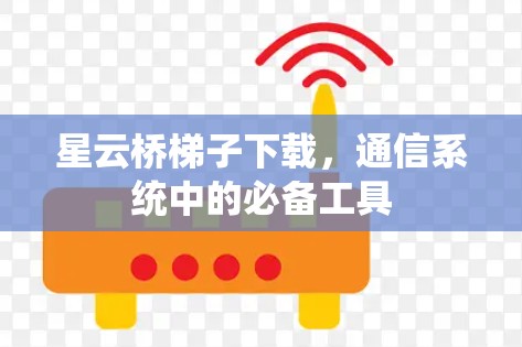 星云桥梯子下载,通信系统中的必备工具