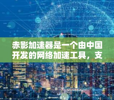 赤影加速器是一个由中国开发的网络加速工具,支持在海外地区提供服务器服务。如果你指的是赤影加速器的海外服务器,以下是一些可能的详细信息