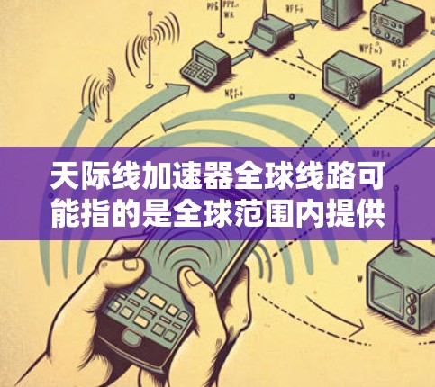 天际线加速器全球线路可能指的是全球范围内提供高加速率的交通工具或设施。以下是一些可能的加速器线路和设施，涵盖了不同的领域