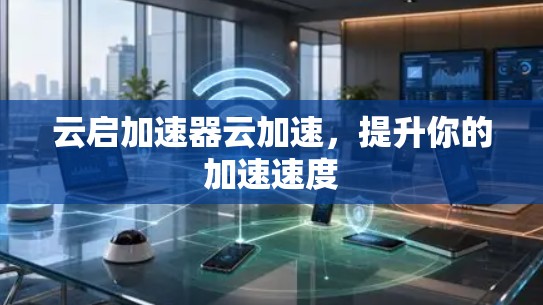 云启加速器云加速，提升你的加速速度