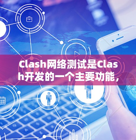 Clash网络测试是Clash开发的一个主要功能,主要用于评估服务器和客户端之间的网络连接性能和带宽表现。以下是关于Clash网络测试的详细步骤和解释