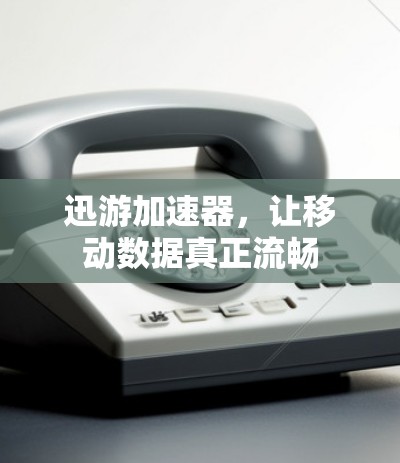 迅游加速器,让移动数据真正流畅
