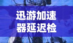 迅游加速器延迟检测功能可以帮助用户在下载和上传数据时实时监控延迟情况,从而优化下载和上传速度。以下是详细的使用步骤和注意事项