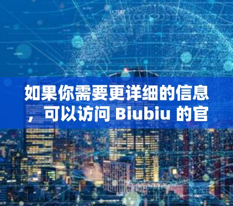 如果你需要更详细的信息,可以访问 Biubiu 的官网或关注其官方文档,获取更多关于其功能、使用方法和优化建议的信息