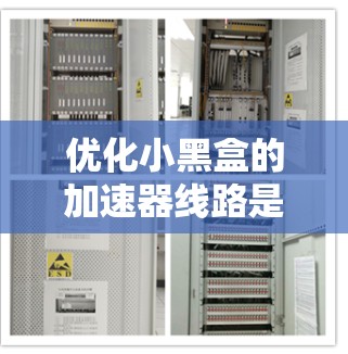 优化小黑盒的加速器线路是一个综合性的任务,涉及多个环节,以下是一步步的优化建议 优化小黑盒的加速器线路是一个综合性的任务,涉及多个环节,以下是一步步的优化建议