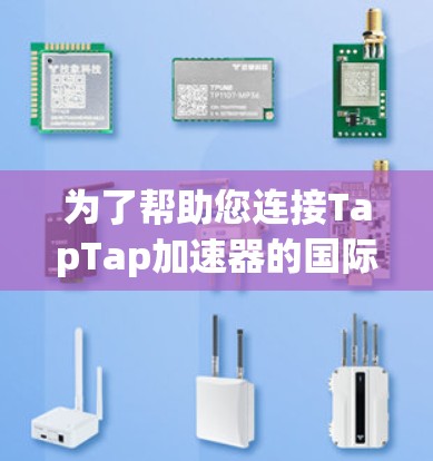 为了帮助您连接TapTap加速器的国际服，以下是详细的步骤指南