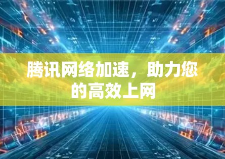 腾讯网络加速，助力您的高效上网