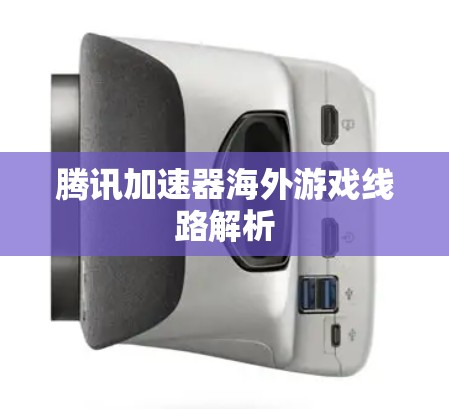 腾讯加速器海外游戏线路解析 腾讯加速器海外游戏线路解析