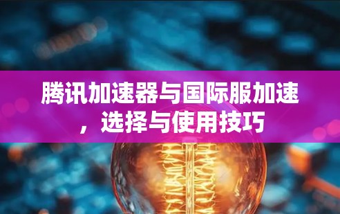 腾讯加速器与国际服加速，选择与使用技巧