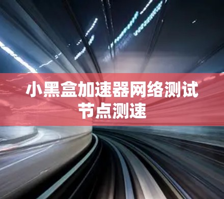 小黑盒加速器网络测试节点测速