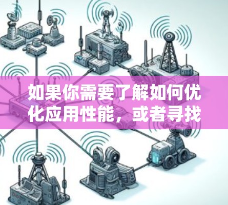 如果你需要了解如何优化应用性能,或者寻找加速工具,我可以提供一些通用的建议,比如以下内容 如果你需要了解如何优化应用性能,或者寻找加速工具,我可以提供一些通用的建议,比如以下内容