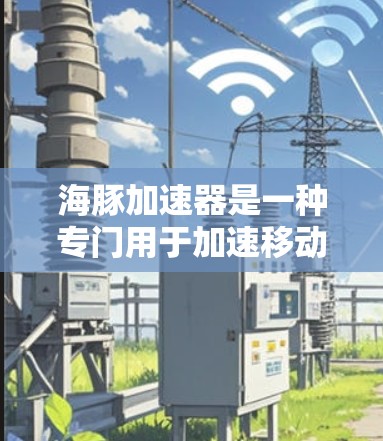 海豚加速器是一种专门用于加速移动应用的工具,帮助用户在手机上安装更快、流畅的应用。以下是对该工具的详细介绍 海豚加速器是一种专门用于加速移动应用的工具,帮助用户在手机上安装更快、流畅的应用。以下是对该工具的详细介绍