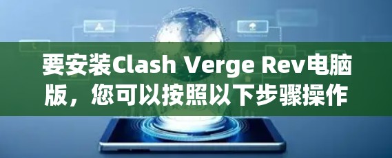 要安装Clash Verge Rev电脑版,您可以按照以下步骤操作