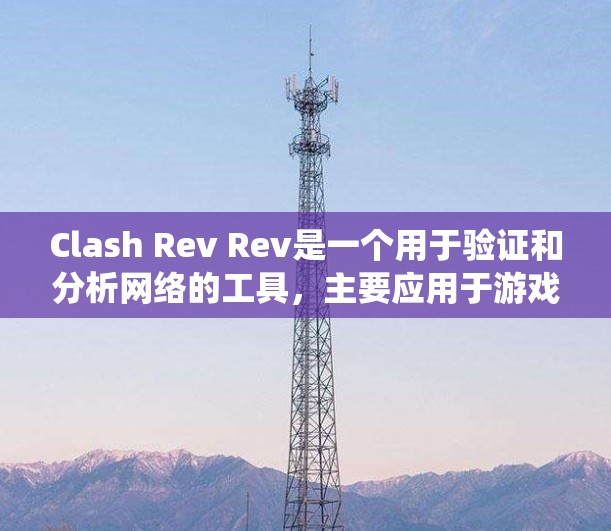 Clash Rev Rev是一个用于验证和分析网络的工具,主要应用于游戏和网络环境。它通过多种方式帮助验证网络假设、分析流量和统计游戏数据。以下是详细的步骤指南 Clash Rev Rev是一个用于验证和分析网络的工具,主要应用于游戏和网络环境。它通过多种方式帮助验证网络假设、分析流量和统计游戏数据。以下是详细的步骤指南