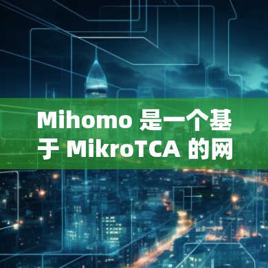 Mihomo 是一个基于 MikroTCA 的网络工具,旨在辅助用户进行网络测试和分析。以下是对 Mihomo 的详细解析