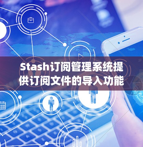 Stash订阅管理系统提供订阅文件的导入功能,允许用户将他们自己的配置文件(如 configuration.xml)导入到 Stash 中管理。以下是一些常见的步骤和方法来导入订阅
