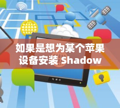 如果是想为某个苹果设备安装 Shadowrocket，可以按照以下步骤操作