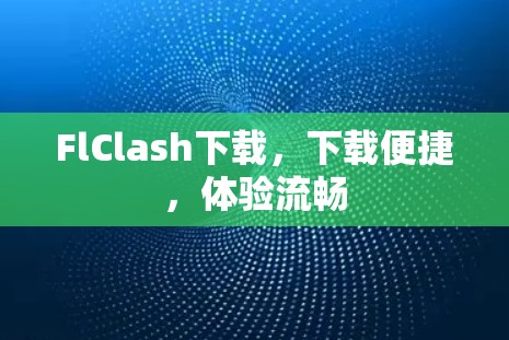 FlClash下载，下载便捷，体验流畅
