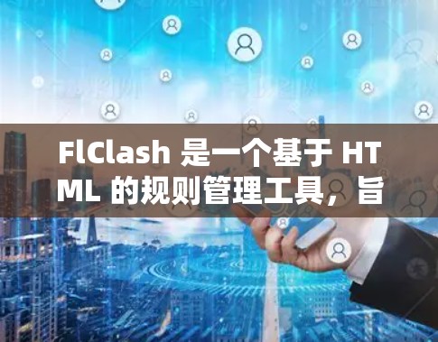 FlClash 是一个基于 HTML 的规则管理工具，旨在帮助用户轻松管理游戏规则，确保规则的一致性和兼容性。以下是详细的步骤说明