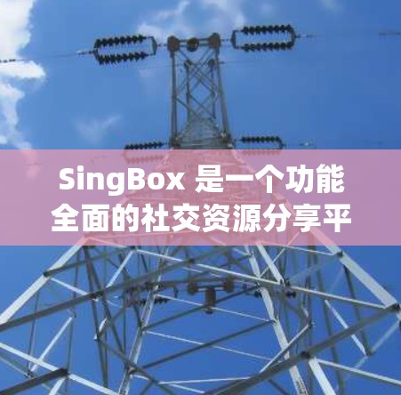 SingBox 是一个功能全面的社交资源分享平台,用户可以通过上传和分享各种资源,如书籍、视频、图片等,与他人互动并获得帮助。以下是一些使用SingBox的详细步骤和技巧