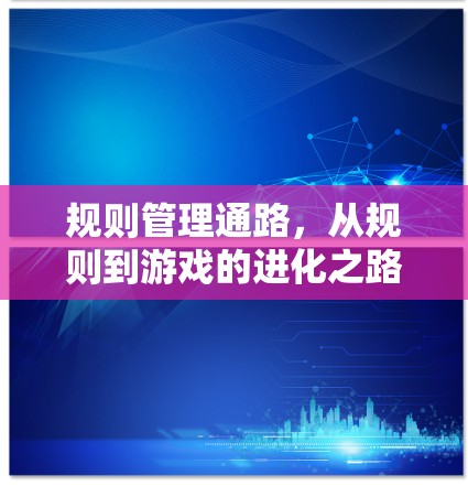 规则管理通路,从规则到游戏的进化之路 规则管理通路,从规则到游戏的进化之路