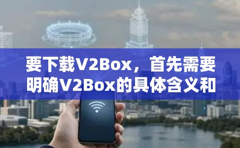 要下载V2Box,首先需要明确V2Box的具体含义和用途。V2Box可能是一个软件包、应用程序或网站。以下是一些可能的步骤和信息,但具体情况取决于V2Box的具体定义
