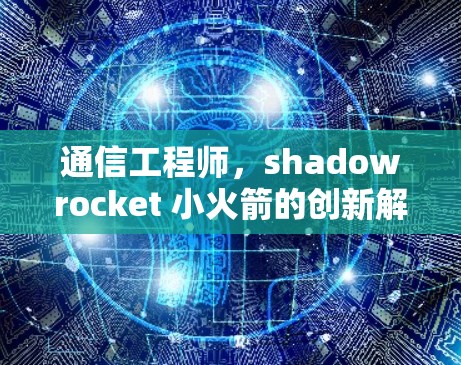 通信工程师，shadowrocket 小火箭的创新解决方案