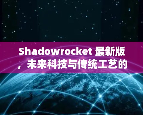 Shadowrocket 最新版，未来科技与传统工艺的完美结合