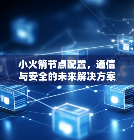 小火箭节点配置，通信与安全的未来解决方案