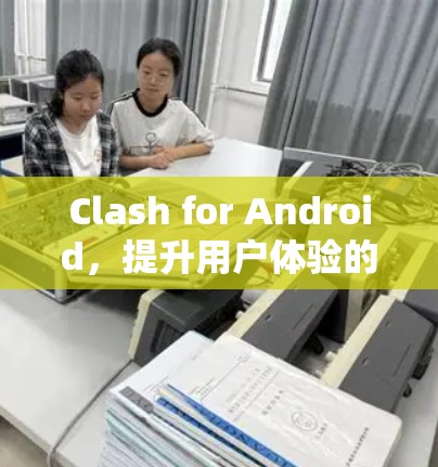 Clash for Android，提升用户体验的通信工程师教程