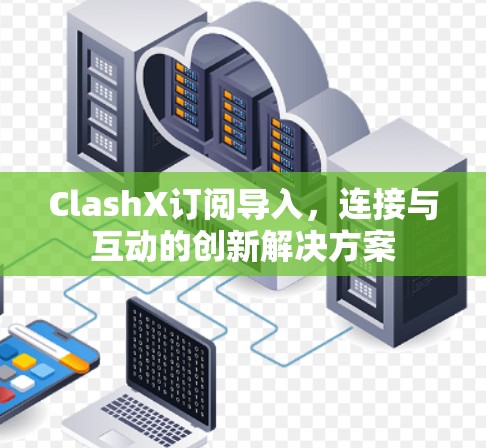 ClashX订阅导入,连接与互动的创新解决方案