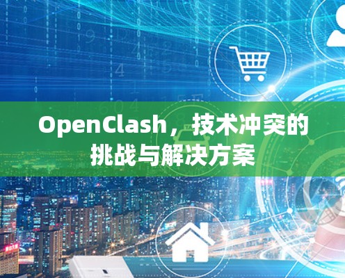 OpenClash，技术冲突的挑战与解决方案