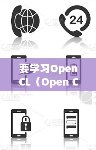 要学习OpenCL（Open Computing Language）以下是一个结构化的学习计划，旨在帮助你逐步掌握这一技术，从基础到高级，提升编程能力和应用能力