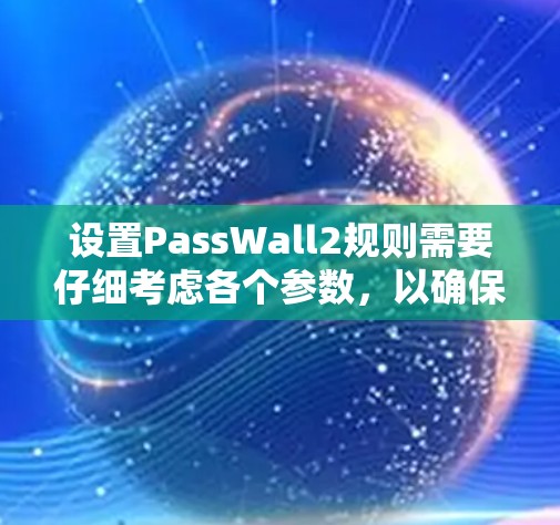 设置PassWall2规则需要仔细考虑各个参数,以确保安全和用户体验。以下是一个详细的指南,帮助你设置正确的规则